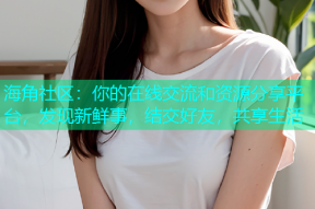 海角社区：你的在线交流和资源分享平台，发现新鲜事，结交好友，共享生活