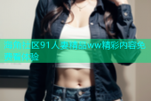 海角社区91人妻精品ww精彩内容免费看体验