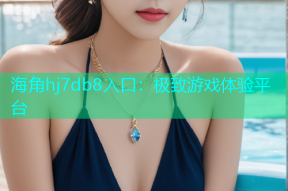 海角hj7db8入口：极致游戏体验平台
