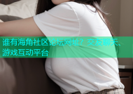 谁有海角社区论坛网址？交友聊天、游戏互动平台