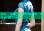 海角HJ9DB8：人气社交聚集地，邂逅同城精彩