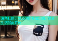 海角社区：发现你的专属乐园，精彩生活即刻开启