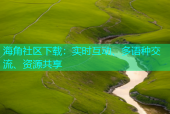 海角社区下载：实时互动、多语种交流、资源共享