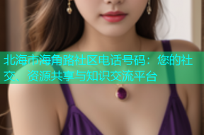 北海市海角路社区电话号码：您的社交、资源共享与知识交流平台