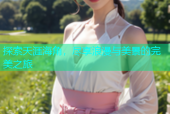 探索天涯海角，尽享浪漫与美景的完美之旅