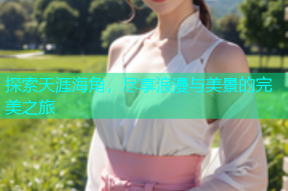 探索天涯海角，尽享浪漫与美景的完美之旅