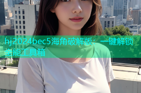hj2024bec5海角破解版：一键解锁全能工具箱