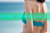 海角视频：短视频分享与社区互动