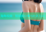 海角视频：短视频分享与社区互动