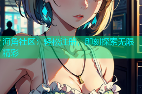 海角社区：轻松注册，即刻探索无限精彩