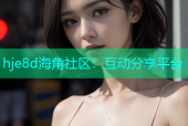 hje8d海角社区：互动分享平台