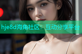 hje8d海角社区：互动分享平台