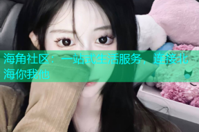 海角社区：一站式生活服务，连接北海你我他