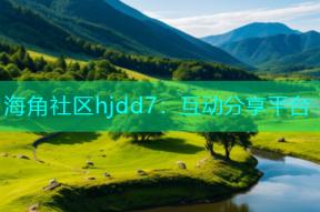海角社区hjdd7：互动分享平台