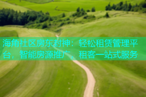 海角社区房东封神：轻松租赁管理平台，智能房源推广，租客一站式服务