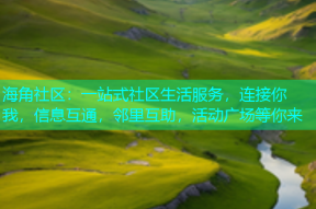海角社区：一站式社区生活服务，连接你我，信息互通，邻里互助，活动广场等你来
