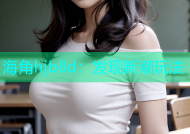 海角hjb8d：发现新潮玩法