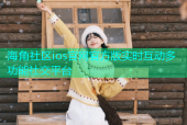 海角社区ios官网官方版实时互动多功能社交平台