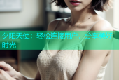 夕阳天使：轻松连接用户，分享美好时光