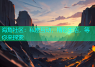 海角社区：私密互动，精彩生活，等你来探索