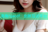 海角hjacdf：创新互动平台
