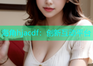 海角hjacdf：创新互动平台
