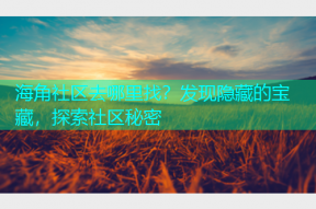 海角社区去哪里找？发现隐藏的宝藏，探索社区秘密