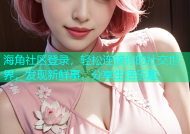 海角社区登录，轻松连接你的社交世界，发现新鲜事，分享生活乐趣
