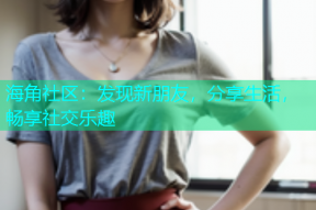 海角社区：发现新朋友，分享生活，畅享社交乐趣