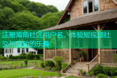 注册海角社区用户名，体验短视频社交与互动的乐趣