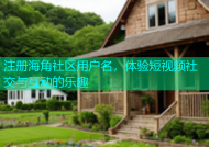 注册海角社区用户名，体验短视频社交与互动的乐趣