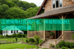 注册海角社区用户名，体验短视频社交与互动的乐趣