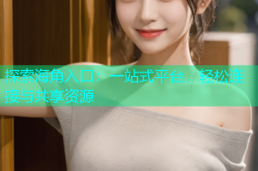 探索海角入口：一站式平台，轻松连接与共享资源