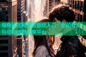 海角社区网页版登陆入口：您的社交互动和信息分享平台