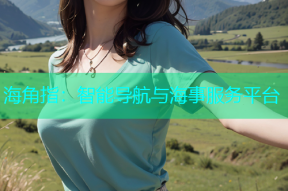 海角指：智能导航与海事服务平台