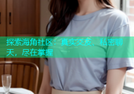 探索海角社区：真实交友、私密聊天，尽在掌握