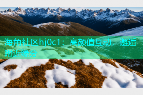 海角社区hj0c1：高颜值互动，邂逅附近缘分