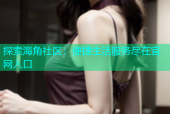 探索海角社区：便捷生活服务尽在官网入口