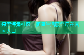 探索海角社区：便捷生活服务尽在官网入口
