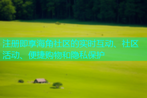 注册即享海角社区的实时互动、社区活动、便捷购物和隐私保护