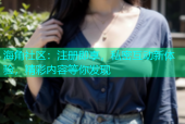 海角社区：注册即享，私密互动新体验，精彩内容等你发现