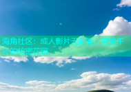 海角社区：成人影片无限看，寂寞午夜的秘密花园