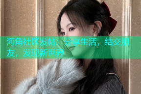 海角社区发帖：分享生活，结交朋友，发现新世界