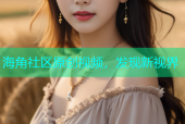 海角社区原创视频，发现新视界