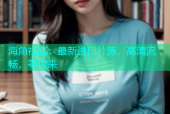 海角社区：最新进口片源，高清流畅，等你来