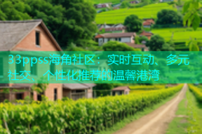 33ppss海角社区：实时互动、多元社交、个性化推荐的温馨港湾