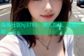 海角社区hj3783：成人互动，无限可能