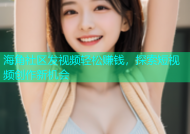 海角社区发视频轻松赚钱，探索短视频创作新机会