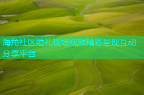 海角社区婚礼现场视频精彩呈现互动分享平台