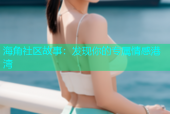 海角社区故事：发现你的专属情感港湾